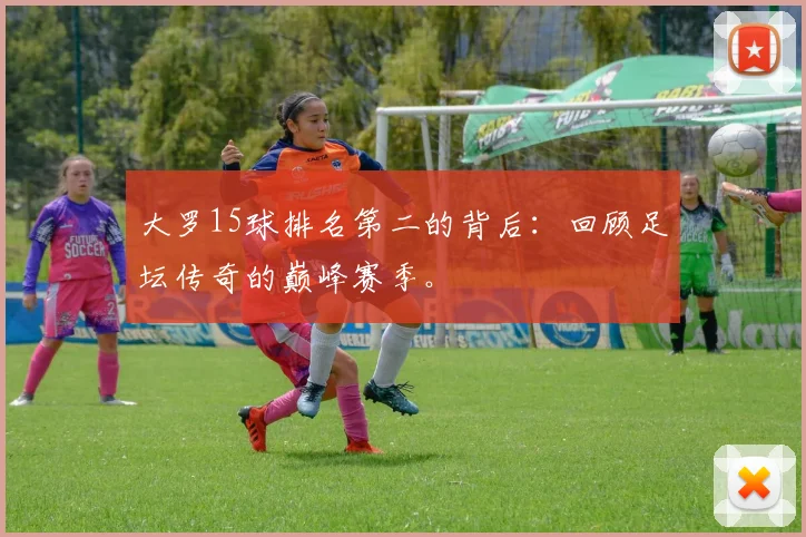 大罗15球排名第二的背后：回顾足坛传奇的巅峰赛季。