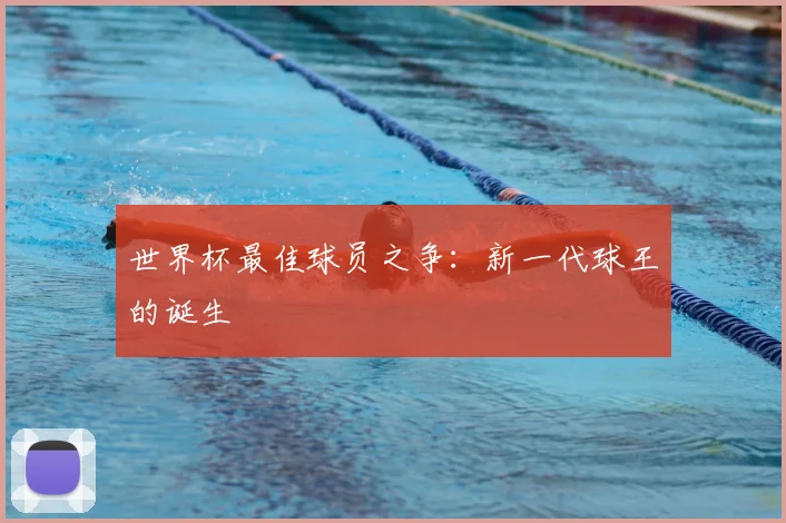 世界杯最佳球员之争:新一代球王的诞生