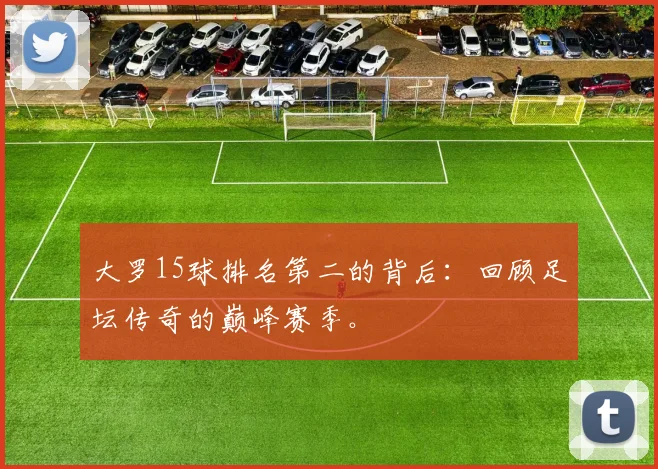 大罗15球排名第二的背后:回顾足坛传奇的巅峰赛季。