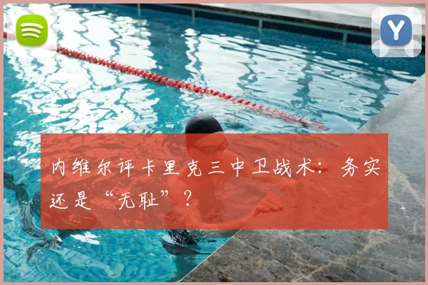 内维尔评卡里克三中卫战术:务实还是“无耻”?