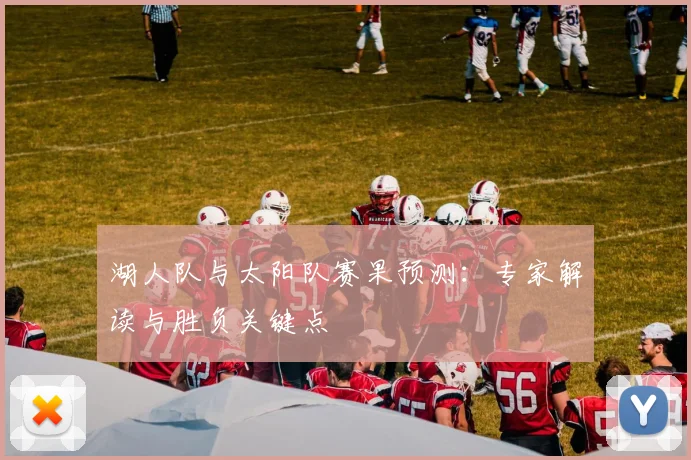 湖人队与太阳队赛果预测：专家解读与胜负关键点