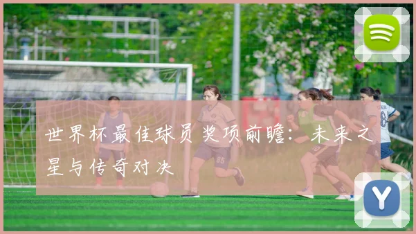 世界杯最佳球员奖项前瞻：未来之星与传奇对决