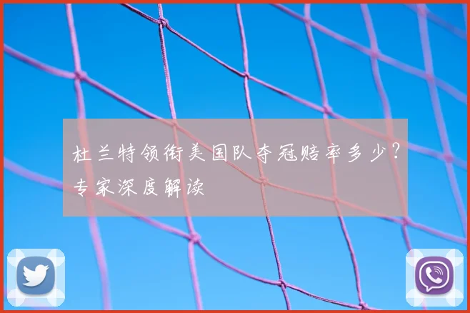 杜兰特领衔美国队夺冠赔率多少？专家深度解读