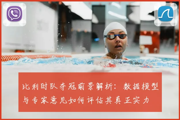 比利时队夺冠前景解析：数据模型与专家意见如何评估其真正实力