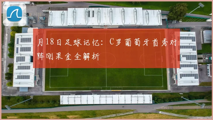 月18日足球记忆：C罗葡萄牙首秀对阵刚果金全解析