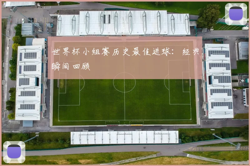 世界杯小组赛历史最佳进球：经典瞬间回顾