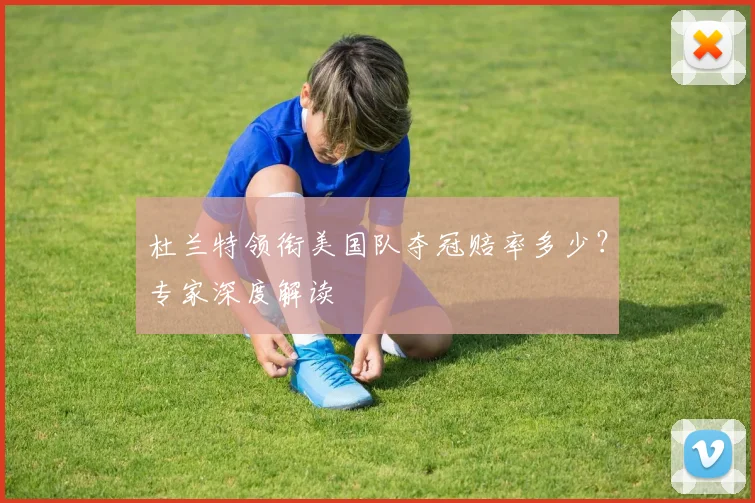 杜兰特领衔美国队夺冠赔率多少?专家深度解读