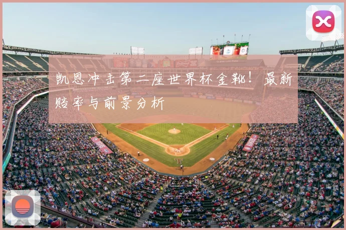 凯恩冲击第二座世界杯金靴!最新赔率与前景分析