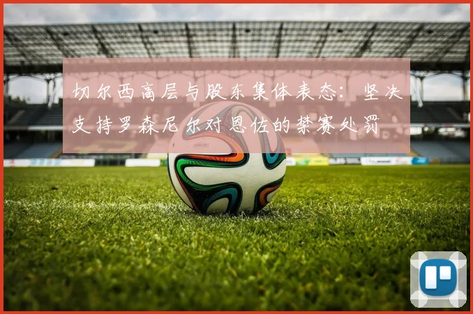 切尔西高层与股东集体表态：坚决支持罗森尼尔对恩佐的禁赛处罚
